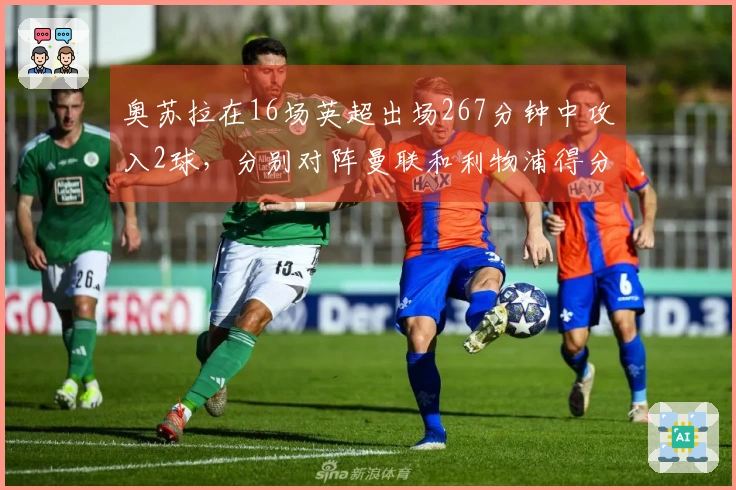 奥苏拉在16场英超出场267分钟中攻入2球，分别对阵曼联和利物浦得分