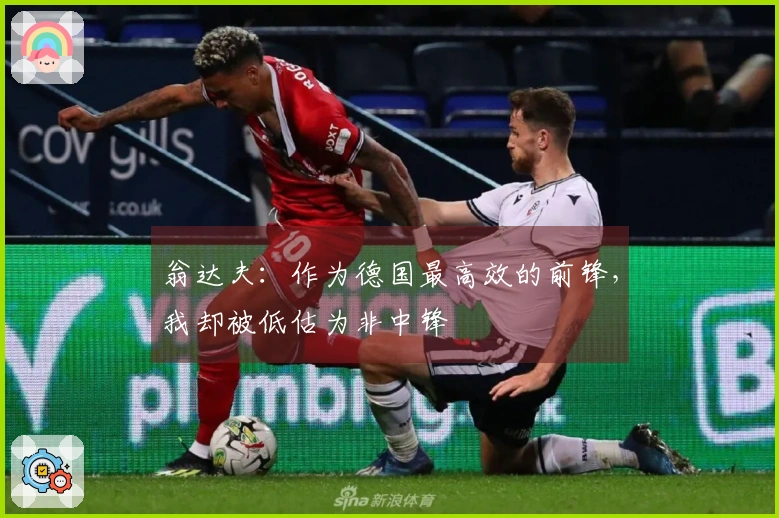 翁达夫：作为德国最高效的前锋，我却被低估为非中锋