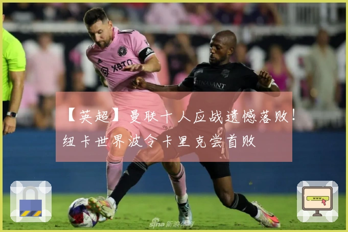 【英超】曼联十人应战遗憾落败！纽卡世界波令卡里克尝首败