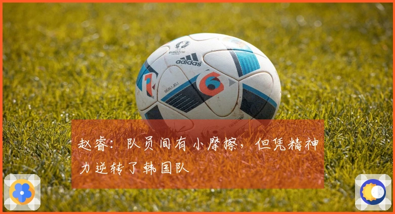 赵睿：队员间有小摩擦，但凭精神力逆转了韩国队