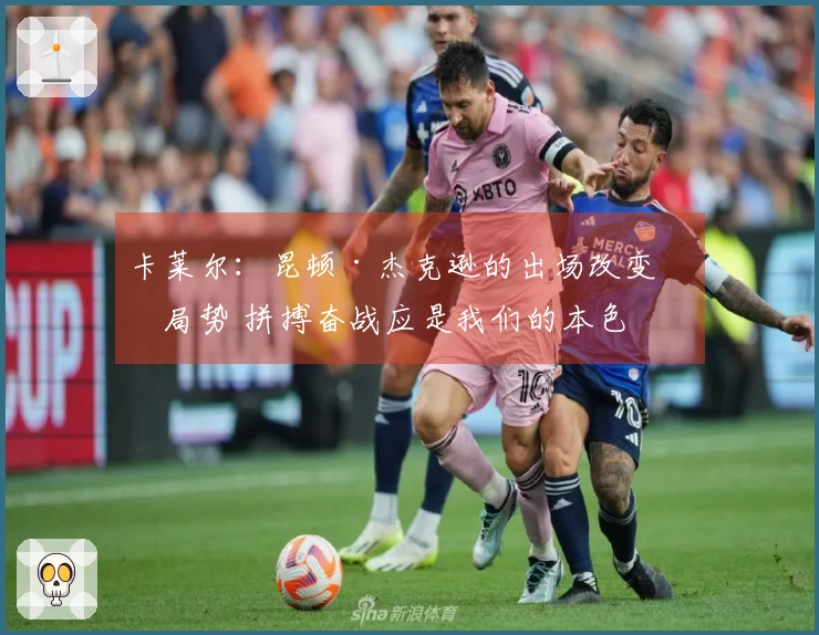 卡莱尔：昆顿·杰克逊的出场改变了局势 拼搏奋战应是我们的本色