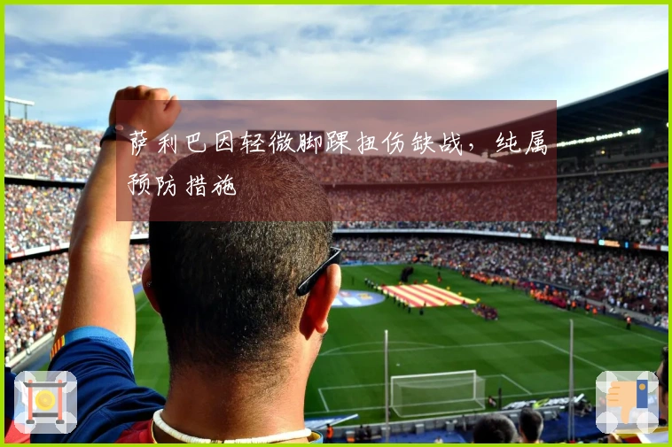 萨利巴因轻微脚踝扭伤缺战，纯属预防措施