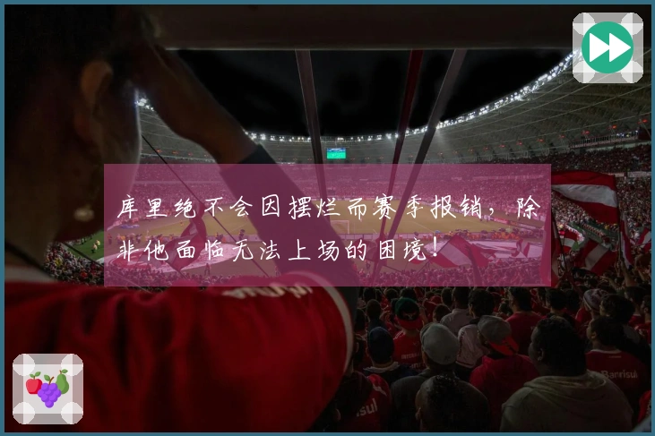 库里绝不会因摆烂而赛季报销，除非他面临无法上场的困境！