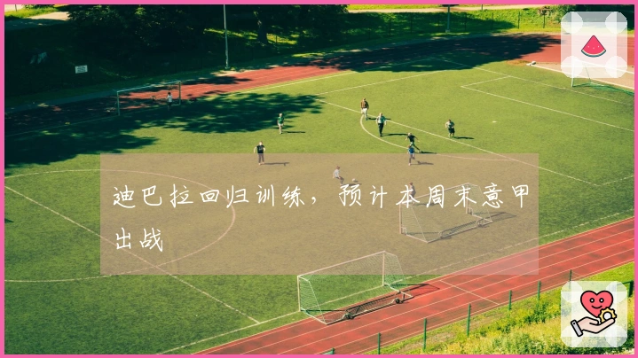 迪巴拉回归训练，预计本周末意甲出战