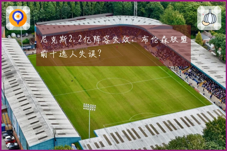 尼克斯2.2亿阵容失效，布伦森联盟前十选人失误？