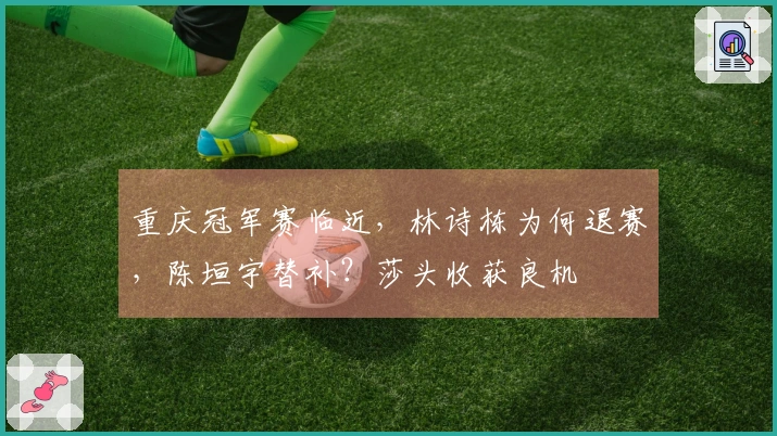 重庆冠军赛临近，林诗栋为何退赛，陈垣宇替补？莎头收获良机