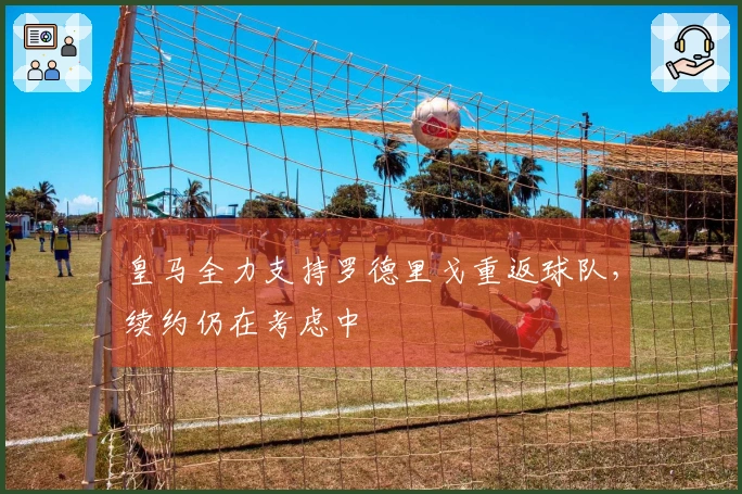 皇马全力支持罗德里戈重返球队，续约仍在考虑中