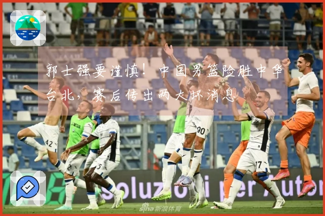 郭士强要谨慎！中国男篮险胜中华台北，赛后传出两大坏消息