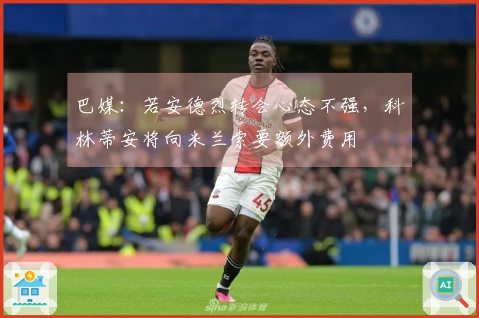 巴媒：若安德烈转会心态不强，科林蒂安将向米兰索要额外费用