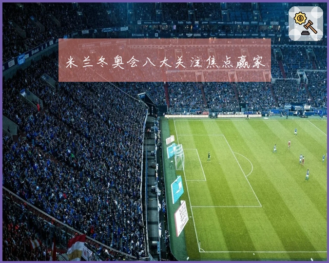 米兰冬奥会八大关注焦点赢家