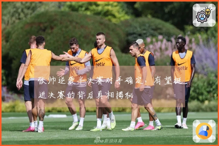 张帅逆袭半决赛对手确定，有望挺进决赛的背后真相揭秘