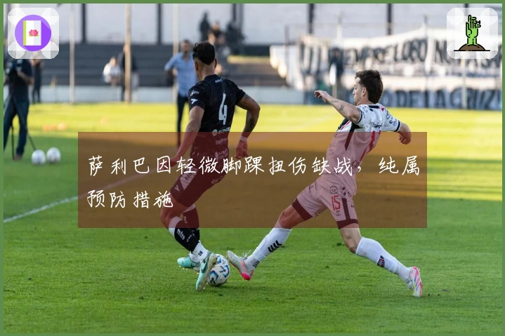 萨利巴因轻微脚踝扭伤缺战，纯属预防措施