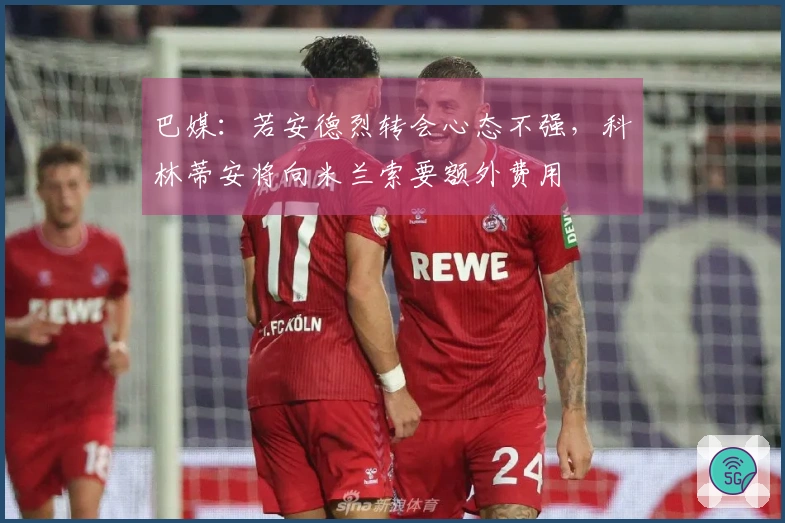 巴媒：若安德烈转会心态不强，科林蒂安将向米兰索要额外费用