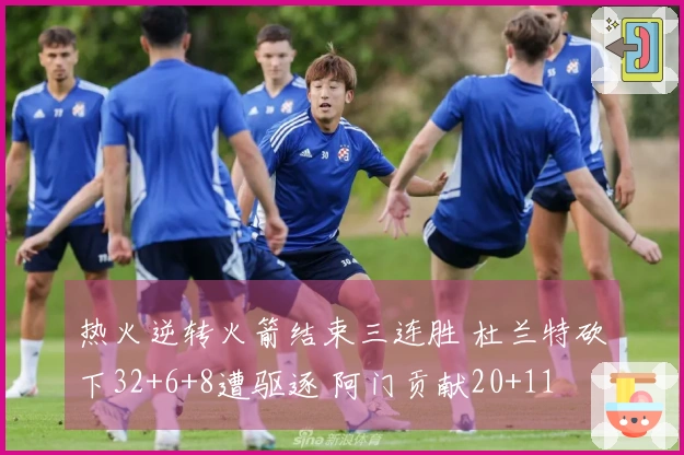 热火逆转火箭结束三连胜 杜兰特砍下32+6+8遭驱逐 阿门贡献20+11