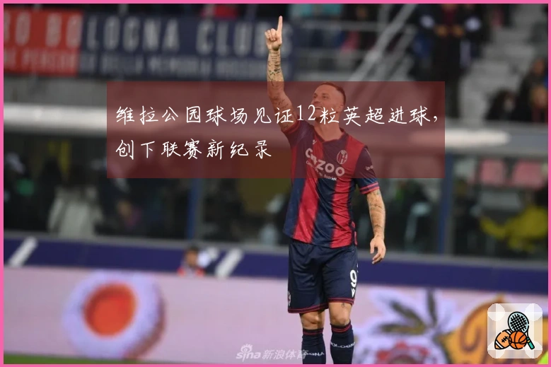 维拉公园球场见证12粒英超进球，创下联赛新纪录
